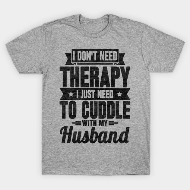 I don't need therapy i just need to cuddle with my husband T-Shirt by SilverTee